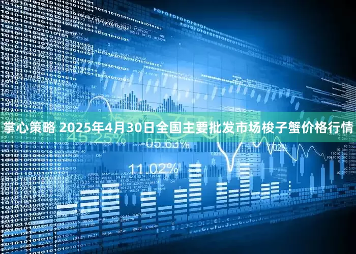 掌心策略 2025年4月30日全国主要批发市场梭子蟹价格行情