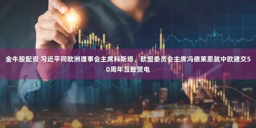 金牛股配资 习近平同欧洲理事会主席科斯塔、欧盟委员会主席冯德莱恩就中欧建交50周年互致贺电