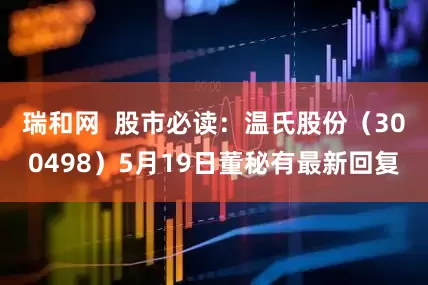 瑞和网  股市必读：温氏股份（300498）5月19日董秘有最新回复