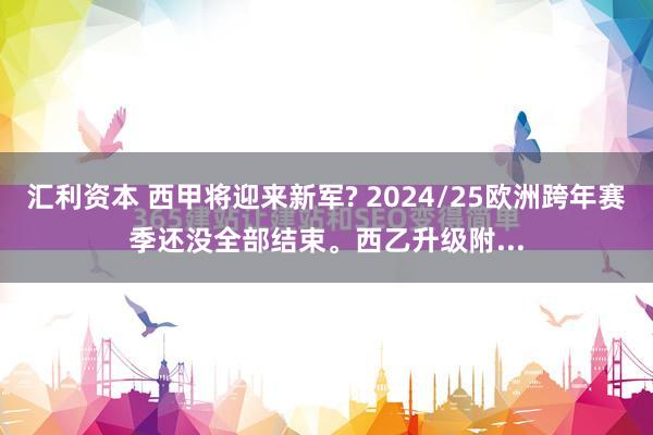 汇利资本 西甲将迎来新军? 2024/25欧洲跨年赛季还没全部结束。西乙升级附...