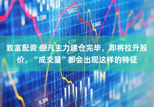 致富配资 但凡主力建仓完毕，即将拉升股价，“成交量”都会出现这样的特征
