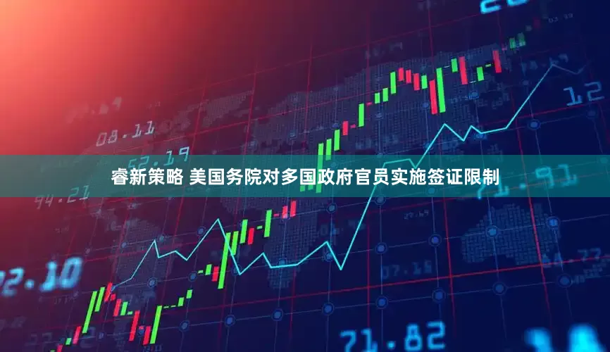 睿新策略 美国务院对多国政府官员实施签证限制