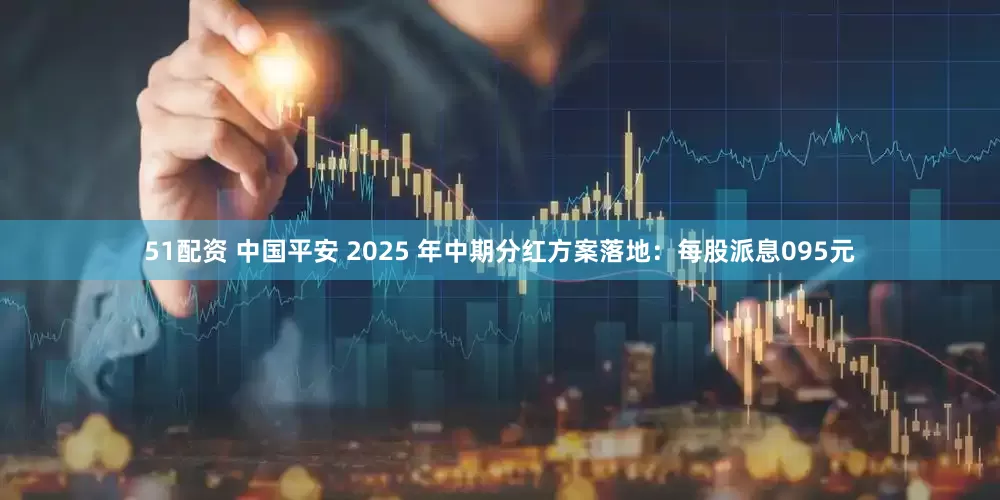 51配资 中国平安 2025 年中期分红方案落地：每股派息095元
