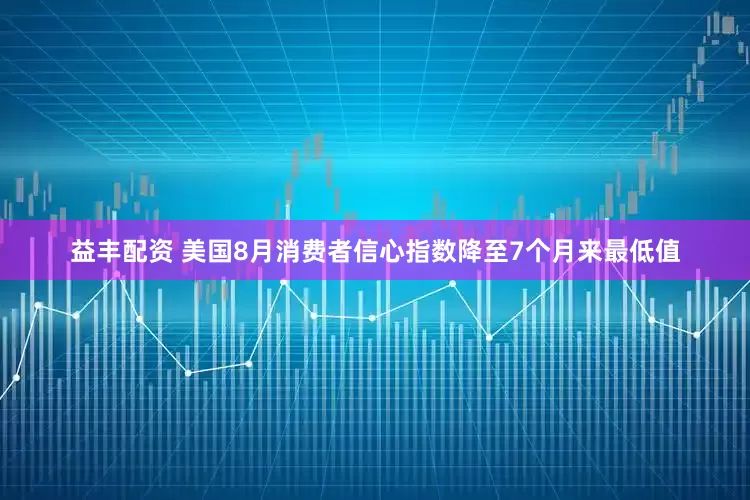 益丰配资 美国8月消费者信心指数降至7个月来最低值